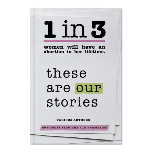 (RNS2-feb4) The 1 in 3 Campaign, a project of the abortion rights group Advocates for Youth, has introduced 40 women’s stories in a new book to mark the Roe v. Wade anniversary. For use with RNS-RAPE-ABORT, transmitted on February 4, 2013, RNS photo courtesy 1 in 3 Campaign.