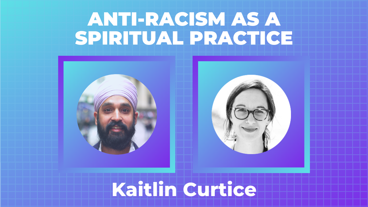 Kaitlin Curtice, “Anti-Racism as a Spiritual Practice”