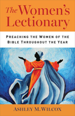 “The Women’s Lectionary: Preaching the Women of the Bible Throughout the Year” by Ashley Wilcox. Courtesy image