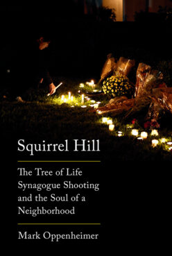 “Squirrel Hill: The Tree of Life Synagogue Shooting and the Soul of a Neighborhood" by Mark Oppenheimer. Courtesy image