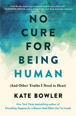 “No Cure for Being Human (And Other Truths I Need to Hear)" by Kate Bowler. Courtesy image
