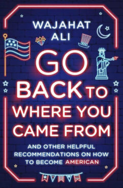 "Go Back To Where You Came From: And Other Helpful Recommendations on Becoming American" by Wajahat Ali. Courtesy image