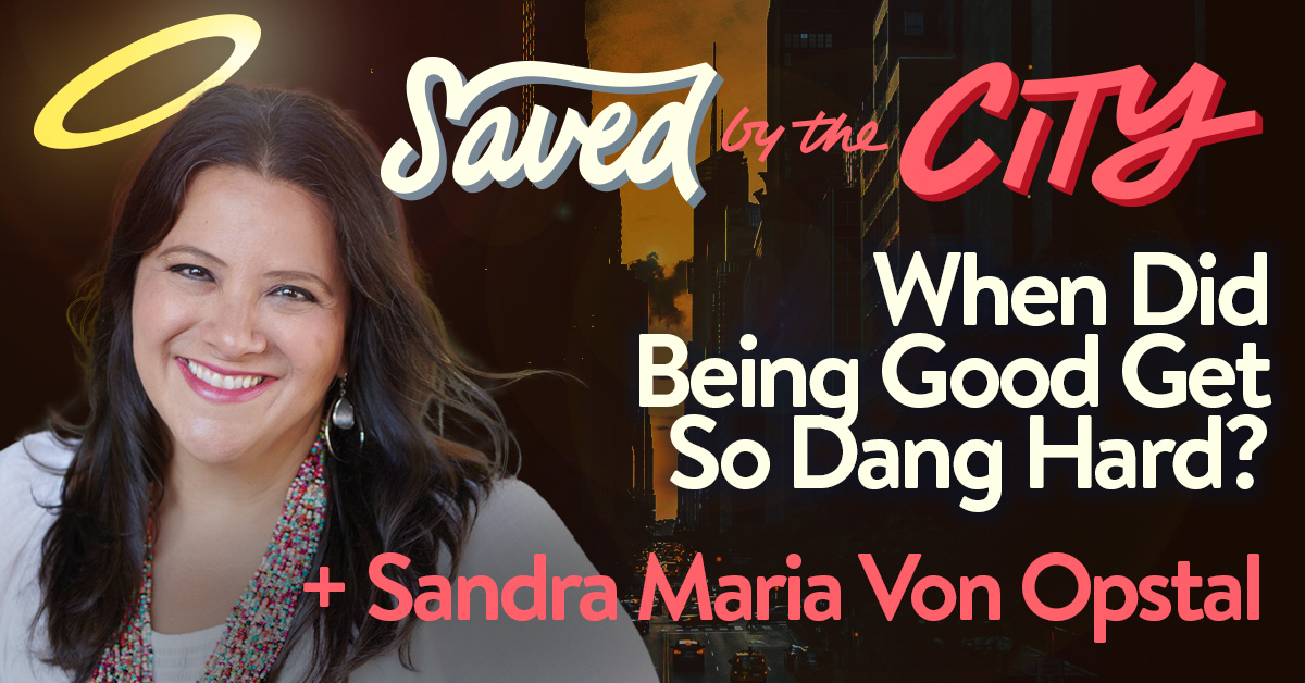 When Did Being Good Get So Dang Hard? + Sandra Maria Van Opstal