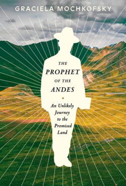 Graciela Mochkofsky’s “The Prophet of the Andes.” Courtesy image