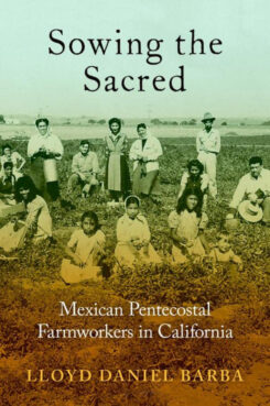 “Sowing the Sacred: Mexican Pentecostal Farmworkers in California" by Lloyd Barba. Courtesy image