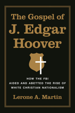 “The Gospel of J. Edgar Hoover: How the FBI Aided and Abetted the Rise of White Christian Nationalism" by Lerone Martin. Courtesy image