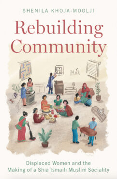 “Rebuilding Community: Displaced Women and the Making of a Shia Ismaili Muslim Sociality" by Shenila Khoja-Moolji. Courtesy image