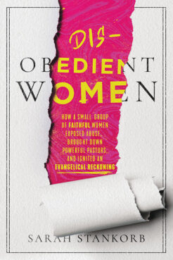 “Disobedient Women: How a Small Group of Faithful Women Exposed Abuse, Brought Down Powerful Pastors, and Started an Evangelical Reckoning” by Sarah Stankorb. Courtesy image