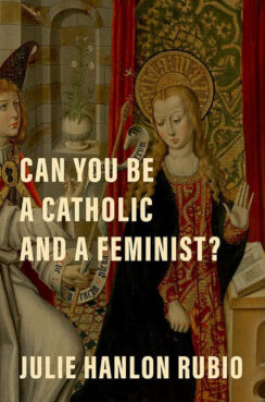 "Can You Be a Catholic and a Feminist?" by Julie Hanlon Rubio. (Courtesy image)