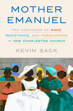 "Mother Emanuel: Two Centuries of Race, Resistance, and Forgiveness in one Charleston Church" by author Kevin Sack. Image courtesy Sack